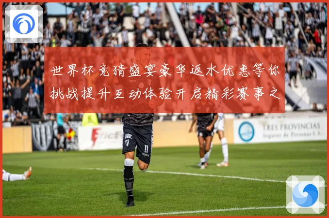 世界杯竞猜盛宴豪华返水优惠等你挑战提升互动体验开启精彩赛事之数据研判