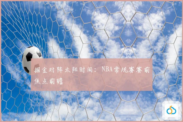 掘金对阵太阳时间：NBA常规赛赛前焦点前瞻