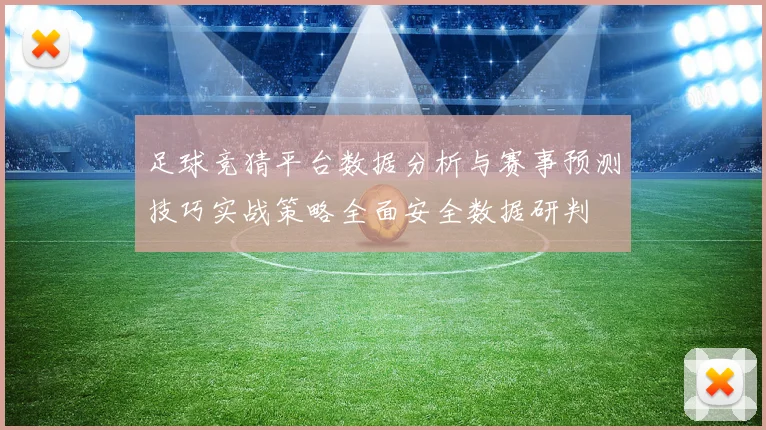 足球竞猜平台数据分析与赛事预测技巧实战策略全面安全数据研判