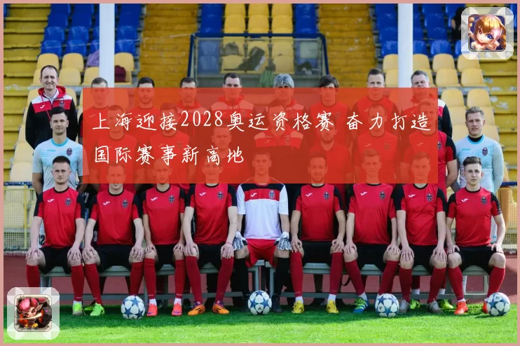 上海迎接2028奥运资格赛 奋力打造国际赛事新高地