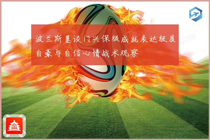 波兰斯基谈门兴保级成就表达极度自豪与自信心情战术观察