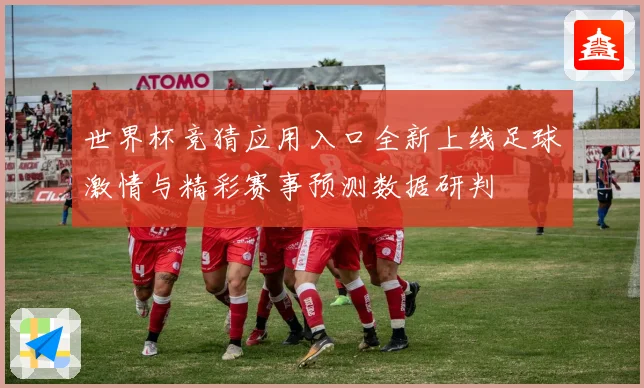 世界杯竞猜应用入口全新上线足球激情与精彩赛事预测数据研判
