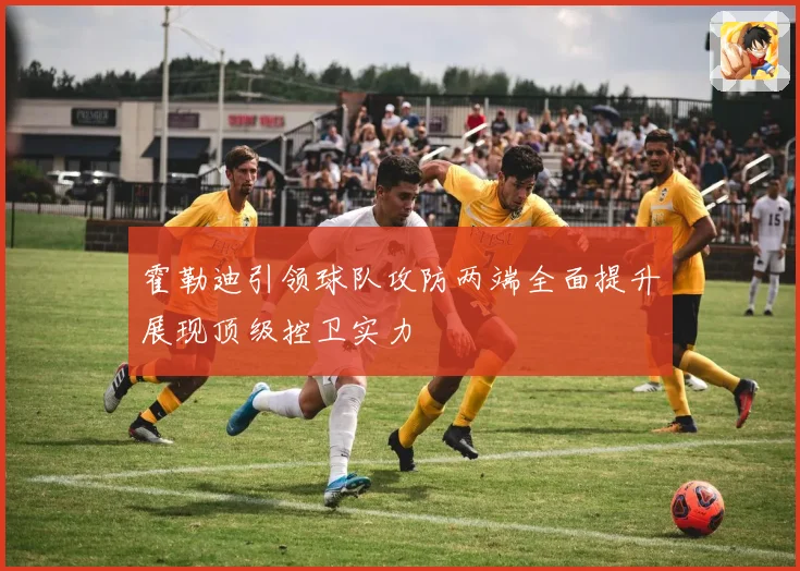 霍勒迪引领球队攻防两端全面提升展现顶级控卫实力
