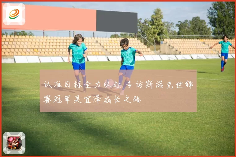 认准目标全力以赴 专访斯诺克世锦赛冠军吴宜泽成长之路