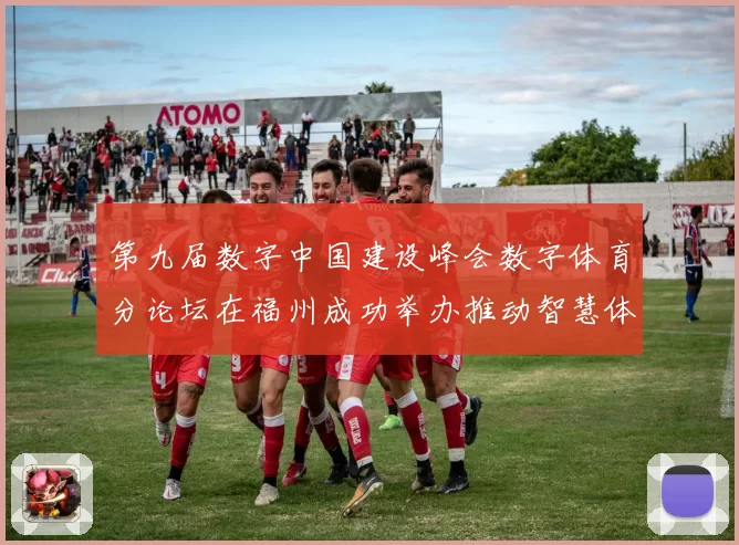 第九届数字中国建设峰会数字体育分论坛在福州成功举办推动智慧体育发展
