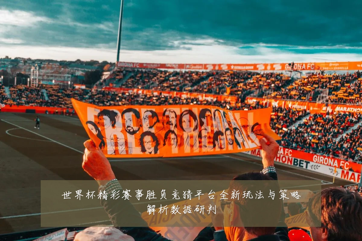 世界杯精彩赛事胜负竞猜平台全新玩法与策略解析数据研判
