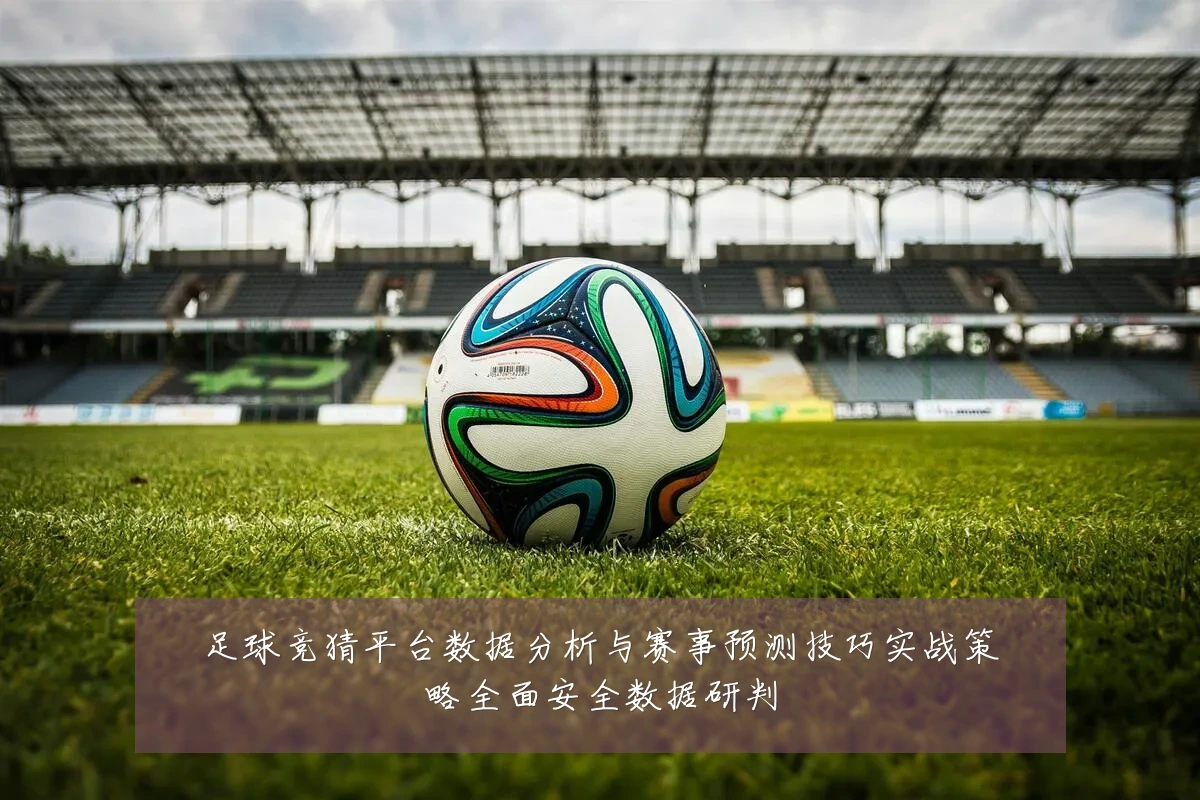 足球竞猜平台数据分析与赛事预测技巧实战策略全面安全数据研判