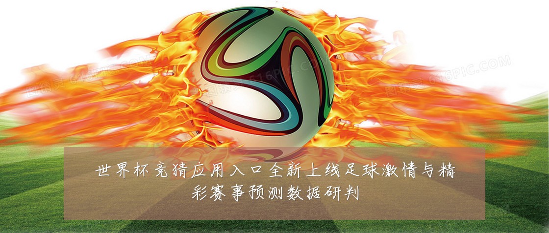 世界杯竞猜应用入口全新上线足球激情与精彩赛事预测数据研判