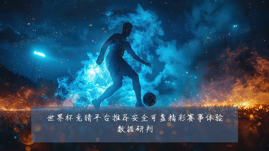 世界杯竞猜平台推荐安全可靠精彩赛事体验数据研判