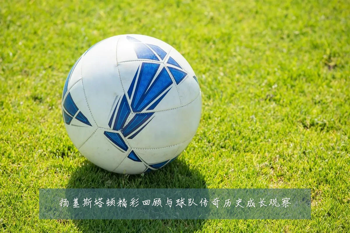 扬基斯塔顿精彩回顾与球队传奇历史成长观察