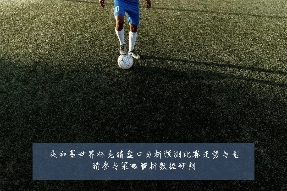 美加墨世界杯竞猜盘口分析预测比赛走势与竞猜参与策略解析数据研判