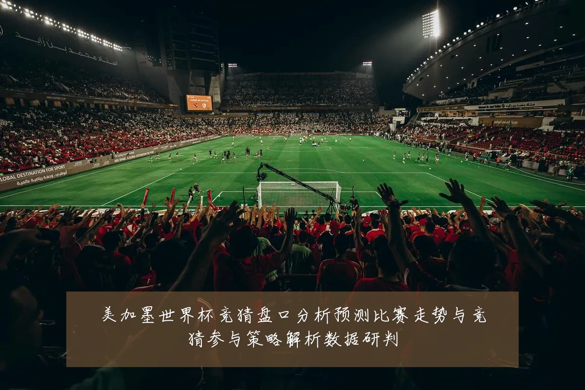 美加墨世界杯竞猜盘口分析预测比赛走势与竞猜参与策略解析数据研判